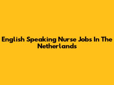 English Speaking Nurse Jobs In The Netherlands