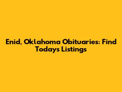 Enid, Oklahoma Obituaries: Find Today's Listings
