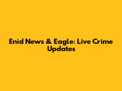 Enid News & Eagle: Live Crime Updates