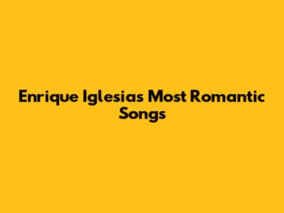 Enrique Iglesias' Most Romantic Songs