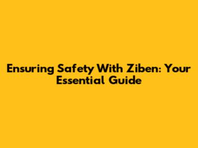 Ensuring Safety With Ziben: Your Essential Guide