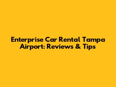 Enterprise Car Rental Tampa Airport: Reviews & Tips