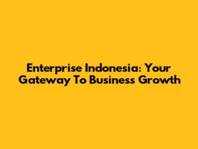 Enterprise Indonesia: Your Gateway To Business Growth