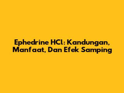 Ephedrine HCl: Kandungan, Manfaat, Dan Efek Samping