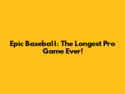 Epic Baseball: The Longest Pro Game Ever!
