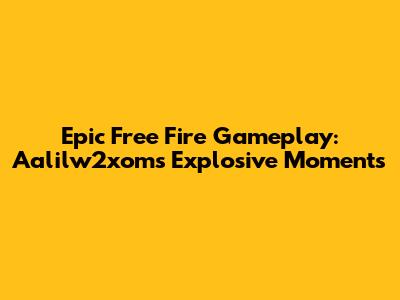 Epic Free Fire Gameplay: Aalilw2xom's Explosive Moments