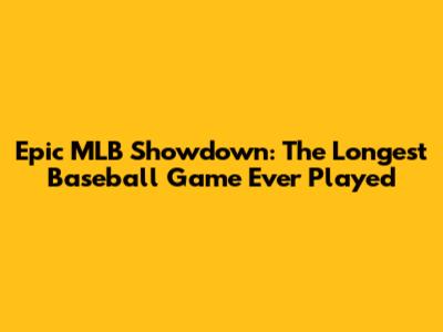 Epic MLB Showdown: The Longest Baseball Game Ever Played