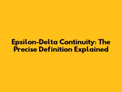 Epsilon-Delta Continuity: The Precise Definition Explained