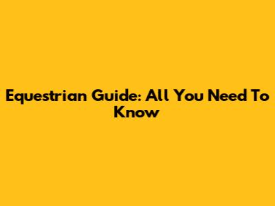 Equestrian Guide: All You Need To Know