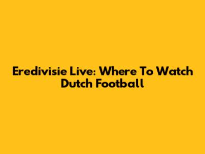 Eredivisie Live: Where To Watch Dutch Football