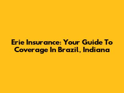 Erie Insurance: Your Guide To Coverage In Brazil, Indiana