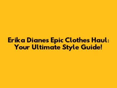 Erika Diane's Epic Clothes Haul: Your Ultimate Style Guide!