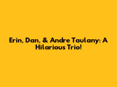 Erin, Dan, & Andre Taulany: A Hilarious Trio!