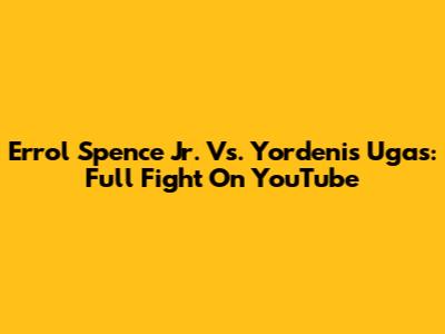 Errol Spence Jr. Vs. Yordenis Ugas: Full Fight On YouTube
