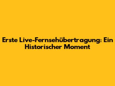 Erste Live-Fernsehübertragung: Ein Historischer Moment