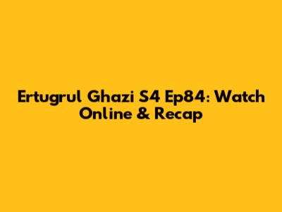 Ertugrul Ghazi S4 Ep84: Watch Online & Recap