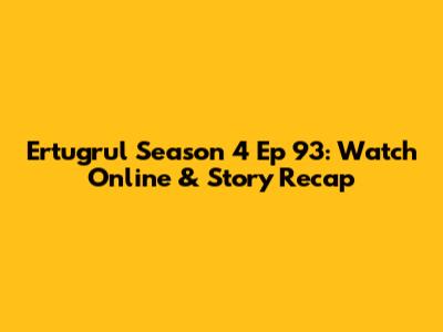 Ertugrul Season 4 Ep 93: Watch Online & Story Recap