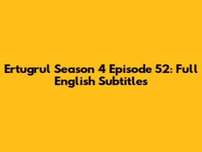 Ertugrul Season 4 Episode 52: Full English Subtitles