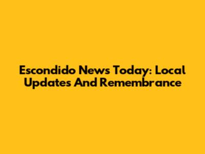 Escondido News Today: Local Updates And Remembrance