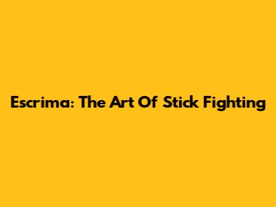 Escrima: The Art Of Stick Fighting