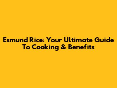 Esmund Rice: Your Ultimate Guide To Cooking & Benefits