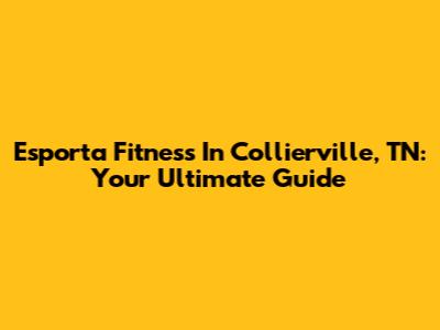 Esporta Fitness In Collierville, TN: Your Ultimate Guide