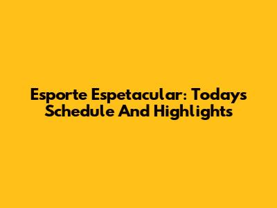 Esporte Espetacular: Today's Schedule And Highlights