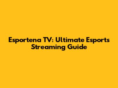 Esportena TV: Ultimate Esports Streaming Guide