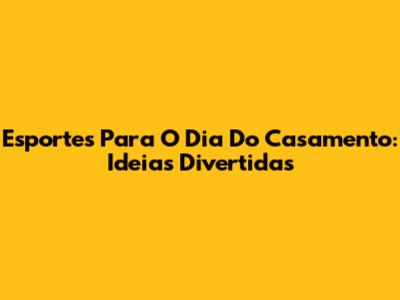 Esportes Para O Dia Do Casamento: Ideias Divertidas
