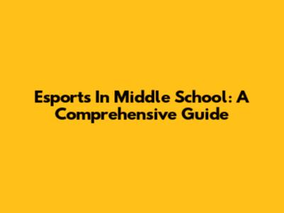 Esports In Middle School: A Comprehensive Guide