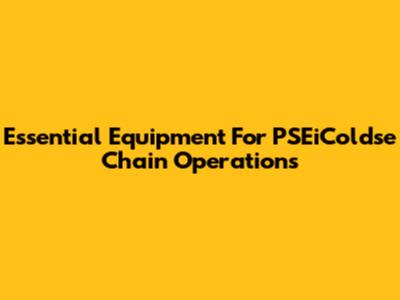 Essential Equipment For PSEiColdse Chain Operations