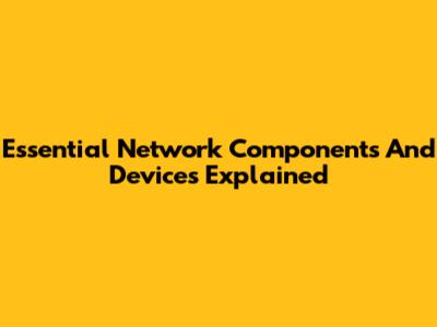 Essential Network Components And Devices Explained