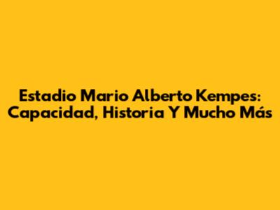 Estadio Mario Alberto Kempes: Capacidad, Historia Y Mucho Más