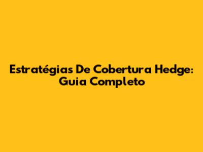 Estratégias De Cobertura Hedge: Guia Completo