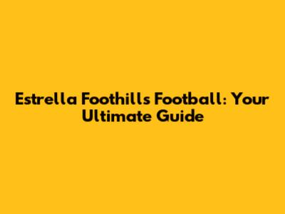 Estrella Foothills Football: Your Ultimate Guide