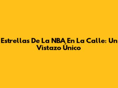 Estrellas De La NBA En La Calle: Un Vistazo Único