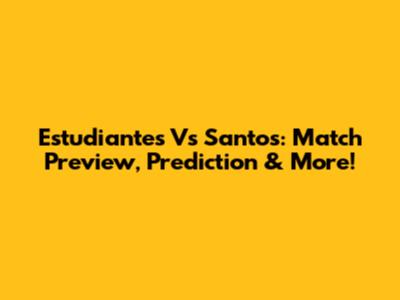 Estudiantes Vs Santos: Match Preview, Prediction & More!
