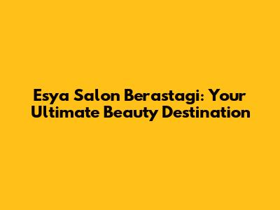 Esya Salon Berastagi: Your Ultimate Beauty Destination