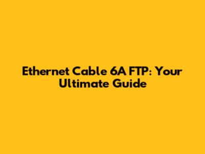 Ethernet Cable 6A FTP: Your Ultimate Guide