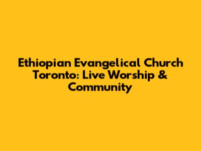 Ethiopian Evangelical Church Toronto: Live Worship & Community
