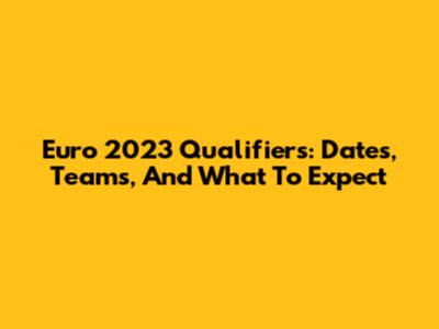 Euro 2023 Qualifiers: Dates, Teams, And What To Expect