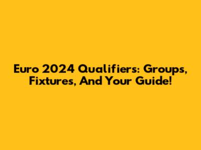 Euro 2024 Qualifiers: Groups, Fixtures, And Your Guide!