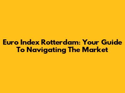 Euro Index Rotterdam: Your Guide To Navigating The Market