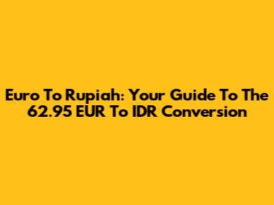 Euro To Rupiah: Your Guide To The 62.95 EUR To IDR Conversion