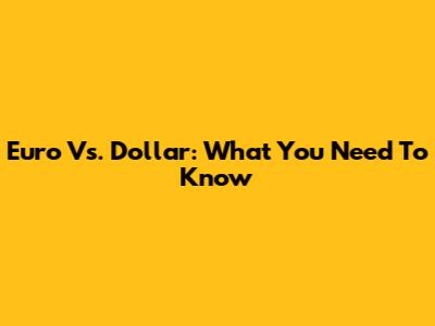 Euro Vs. Dollar: What You Need To Know