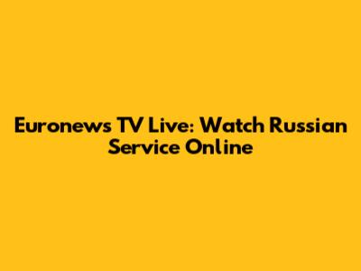 Euronews TV Live: Watch Russian Service Online