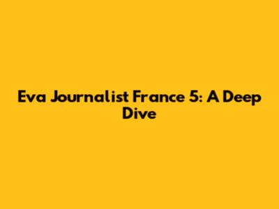 Eva Journalist France 5: A Deep Dive