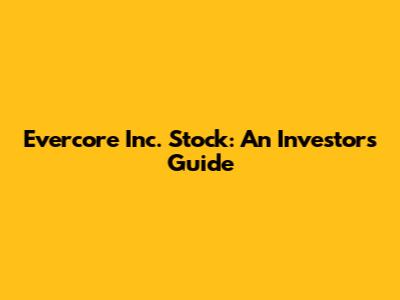 Evercore Inc. Stock: An Investor's Guide