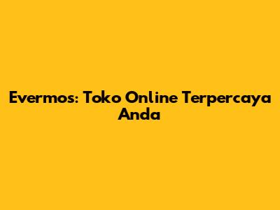 Evermos: Toko Online Terpercaya Anda
