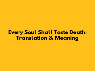 Every Soul Shall Taste Death: Translation & Meaning